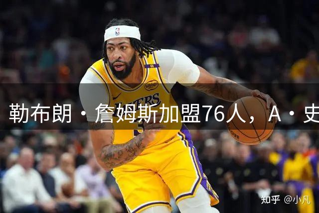勒布朗·詹姆斯加盟76人，A·史密斯：骑士面前摆姿态，却去别处