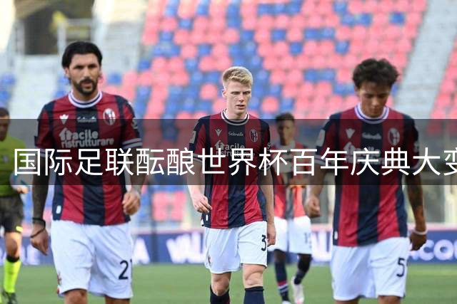 国际足联酝酿世界杯百年庆典大变革 64强方案或成现实