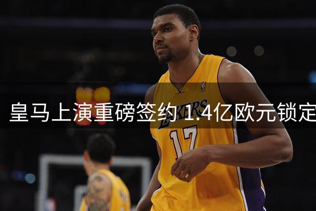 皇马上演重磅签约 1.4亿欧元锁定迪奥曼德