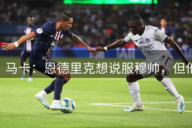 马卡：恩德里克想说服穆帅，但他在皇马争位置几乎不可能